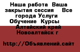 Наша работа- Ваша закрытая сессия! - Все города Услуги » Обучение. Курсы   . Алтайский край,Новоалтайск г.